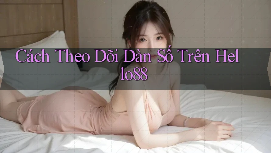Cách Theo Dõi Dàn Số Trên Hello88