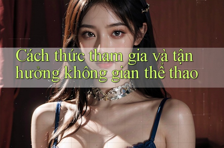 Cách thức tham gia và tận hưởng không gian thể thao