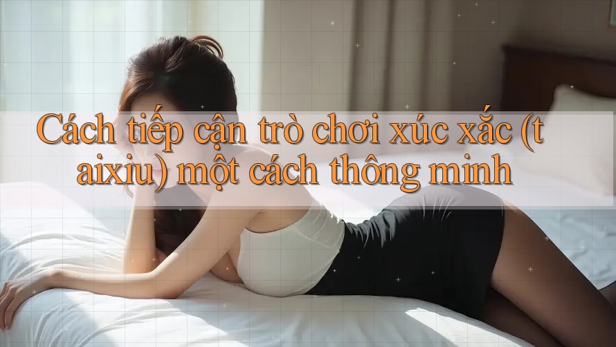Cách tiếp cận trò chơi xúc xắc (taixiu) một cách thông minh