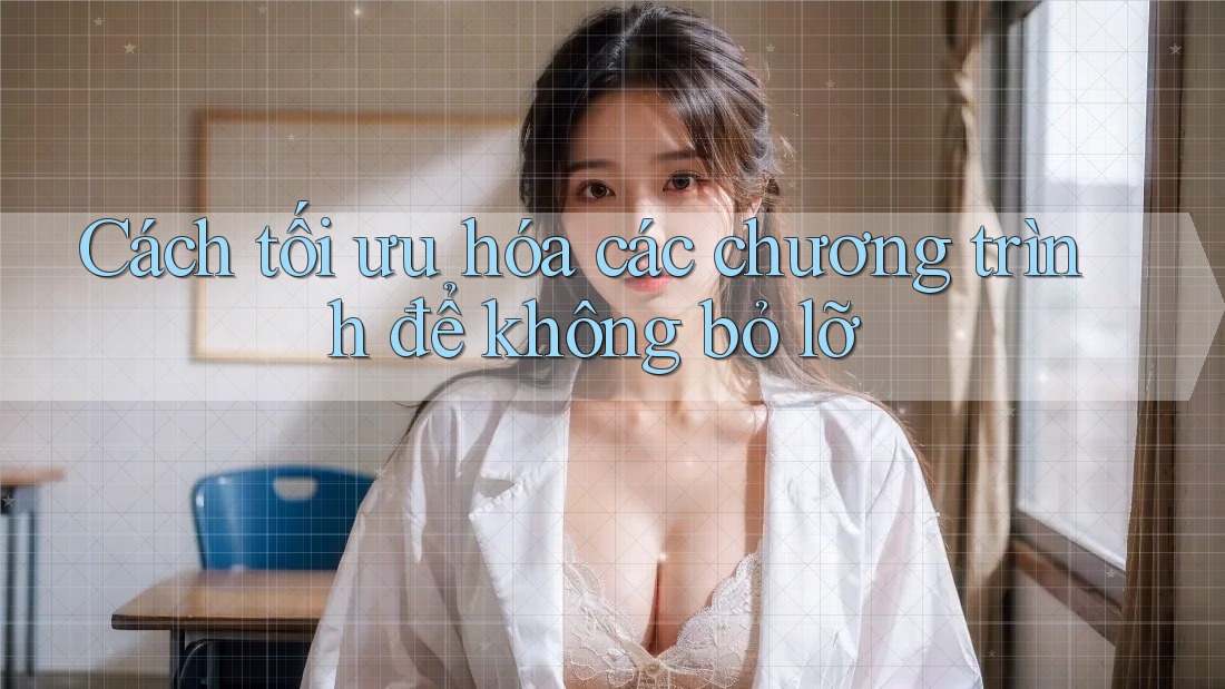Cách tối ưu hóa các chương trình để không bỏ lỡ