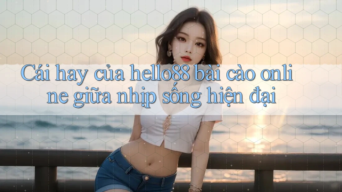 Cái hay của hello88 bài cào online giữa nhịp sống hiện đại
