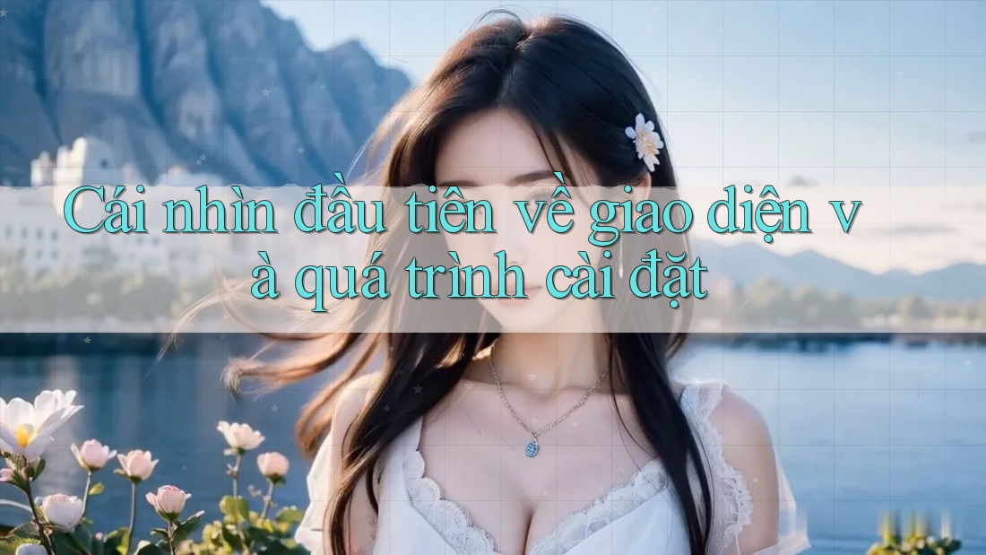 Cái nhìn đầu tiên về giao diện và quá trình cài đặt