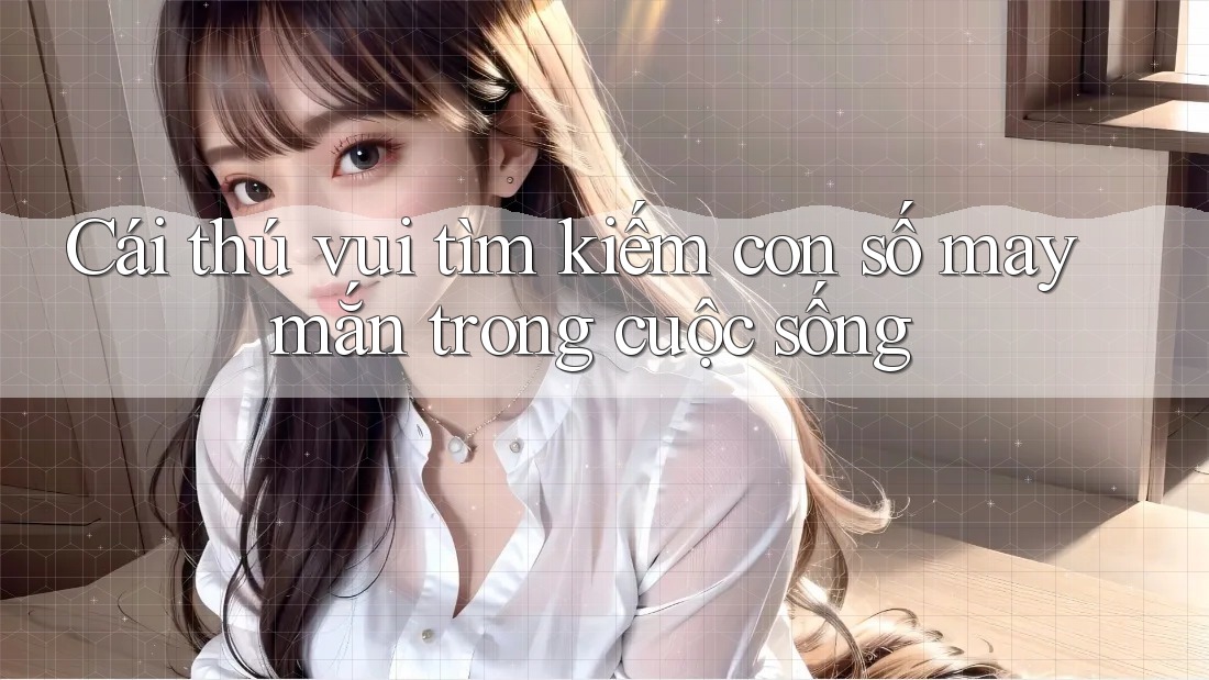 Cái thú vui tìm kiếm con số may mắn trong cuộc sống