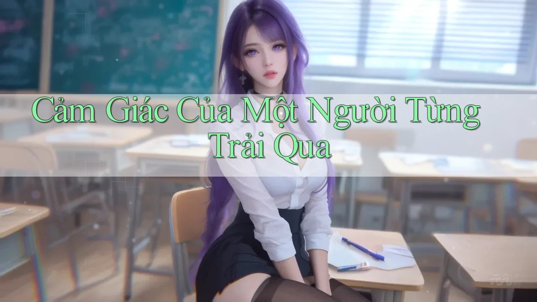 Cảm Giác Của Một Người Từng Trải Qua