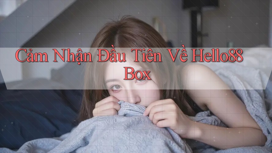 Cảm Nhận Đầu Tiên Về Hello88 Box
