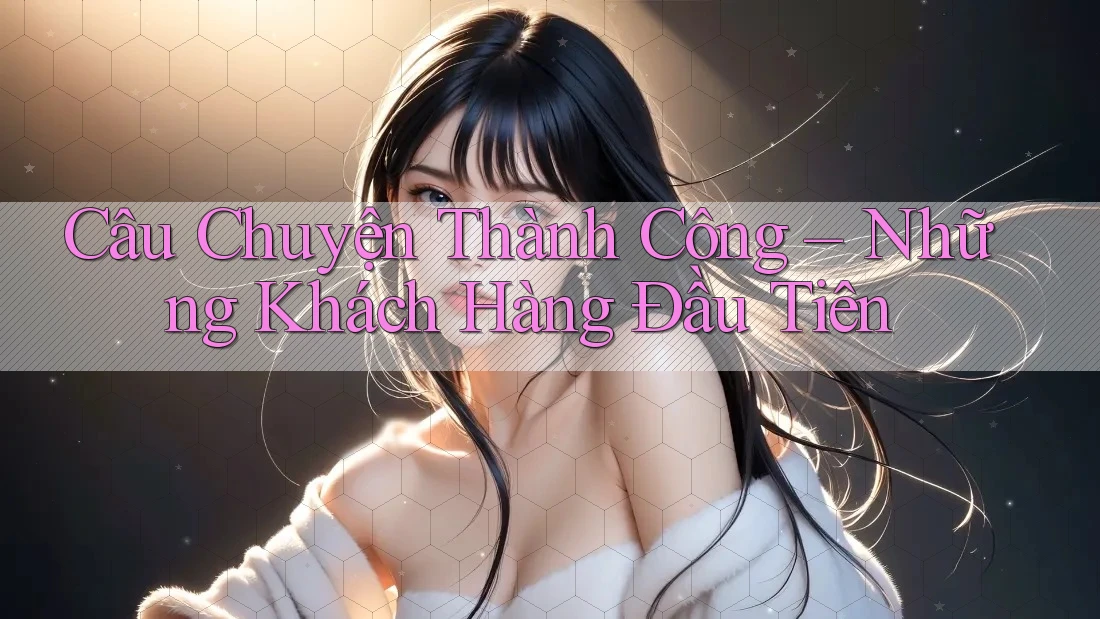 Câu Chuyện Thành Công – Những Khách Hàng Đầu Tiên