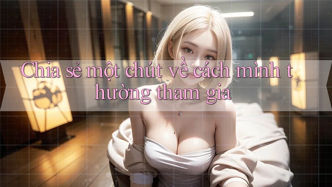 Chia sẻ một chút về cách mình thường tham gia
