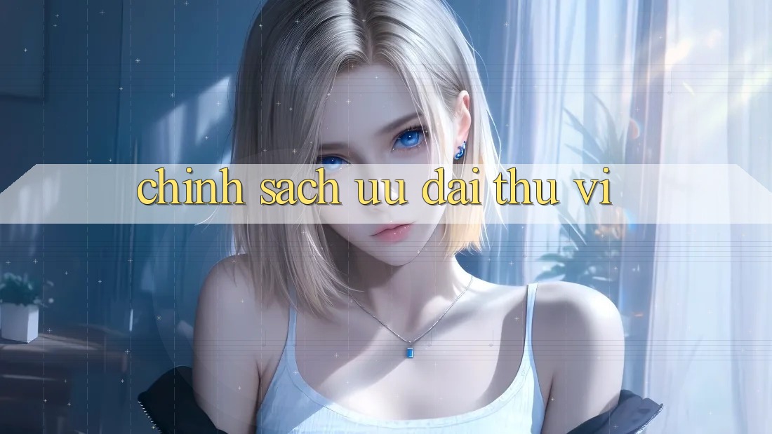 Chính Sách Ưu đãi Thú vị