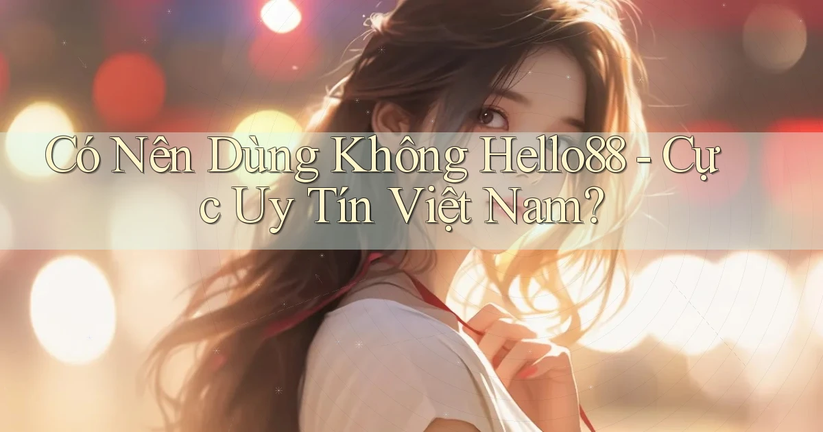 có nên dùng không hello88 cực uy tín việt nam