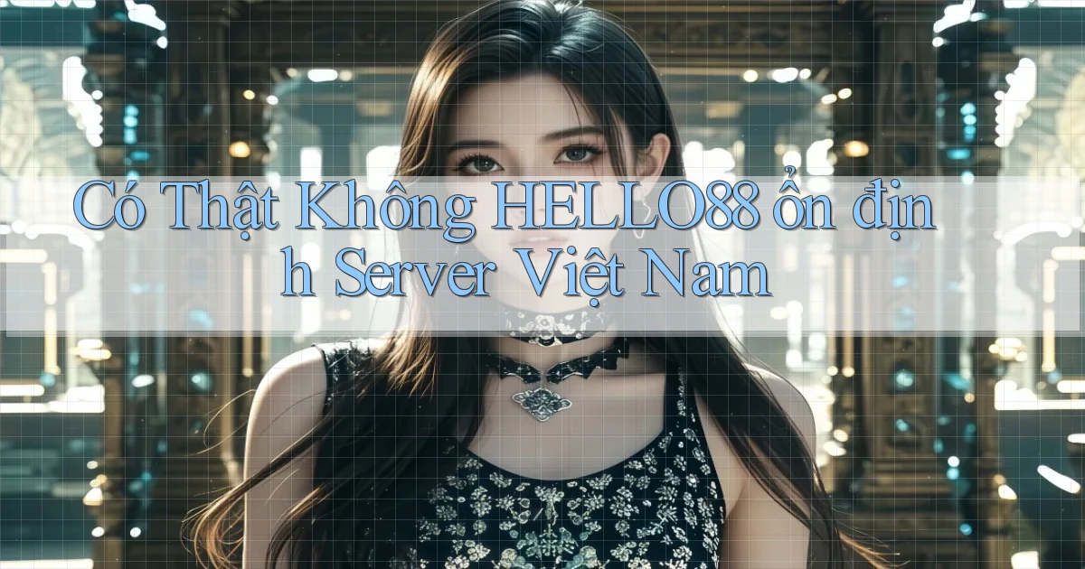có thật không hello88 ổn định server việt nam