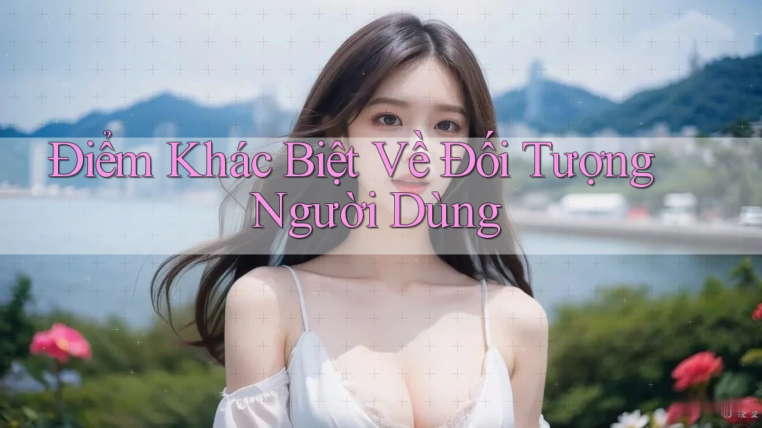 Điểm Khác Biệt Về Đối Tượng Người Dùng