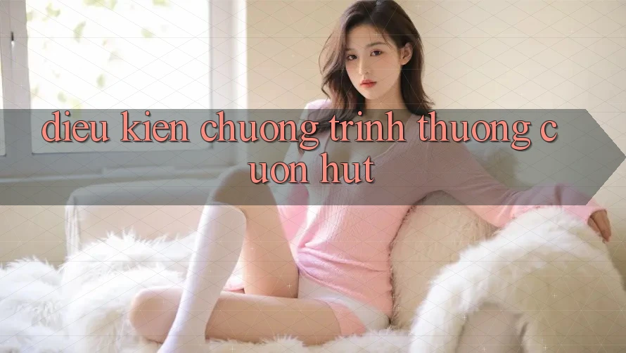 Điều kiện Chương trình thưởng Cuốn hút