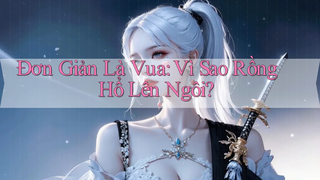 Đơn Giản Là Vua: Vì Sao Rồng Hổ Lên Ngôi?
