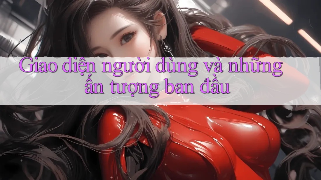 Giao diện người dùng và những ấn tượng ban đầu
