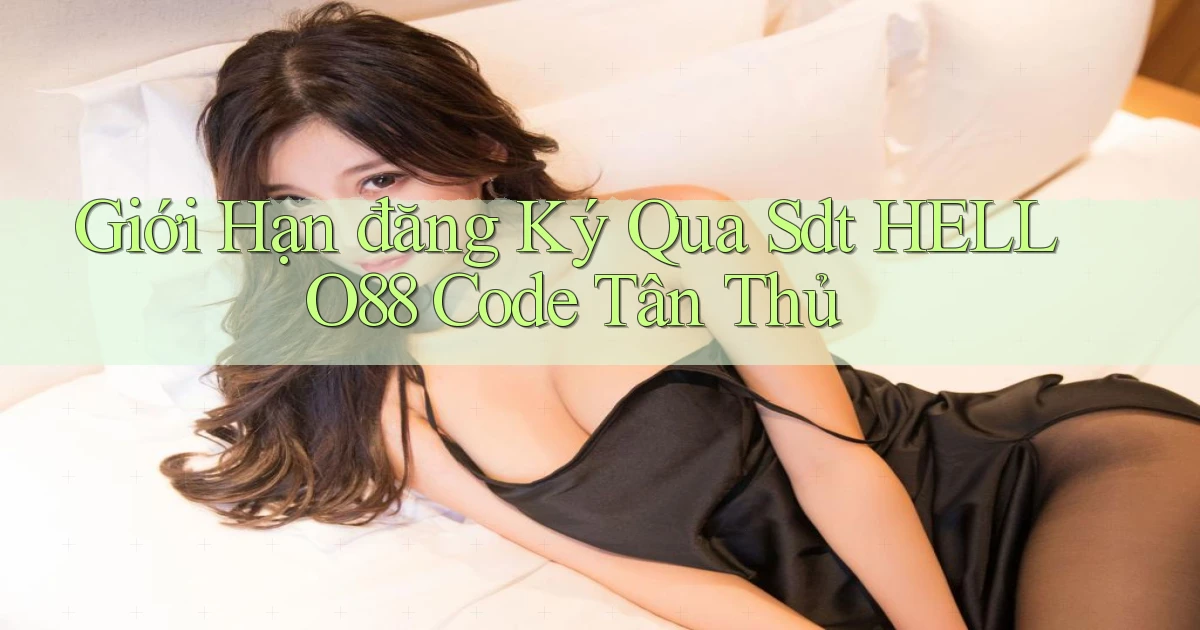giới hạn đăng ký qua sdt hello88 code tân thủ