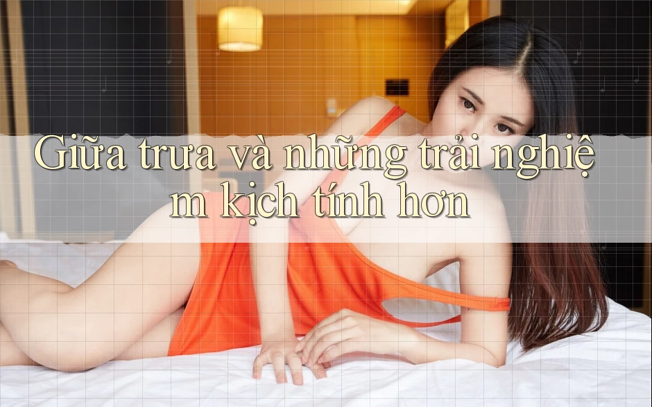 Giữa trưa và những trải nghiệm kịch tính hơn