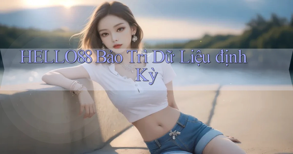 hello88  bảo trì dữ liệu định kỳ