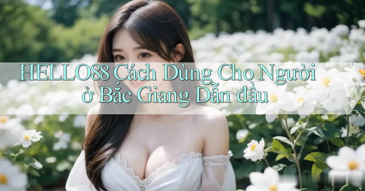 hello88 cách dùng cho người ở Bắc Giang dẫn đầu