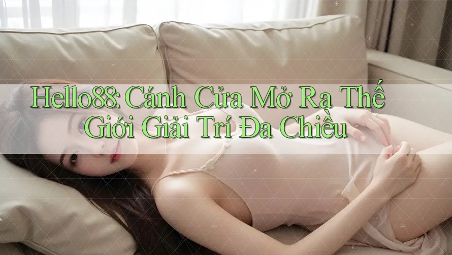 Hello88: Cánh Cửa Mở Ra Thế Giới Giải Trí Đa Chiều