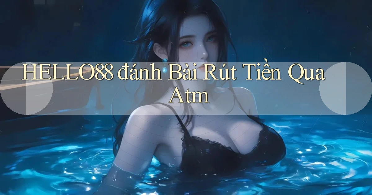 hello88  đánh bài rút tiền qua atm
