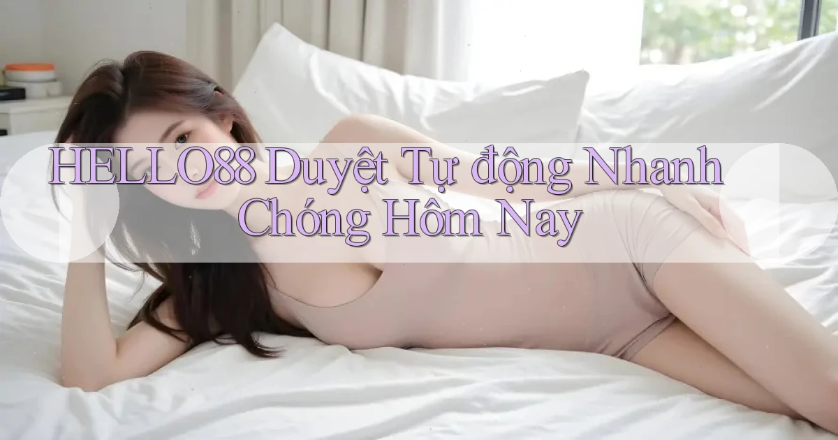 hello88 duyệt tự động nhanh chóng hôm nay