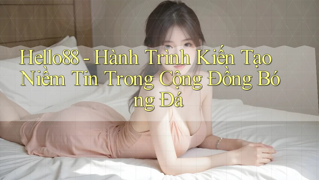 Hello88 - Hành Trình Kiến Tạo Niềm Tin Trong Cộng Đồng Bóng Đá