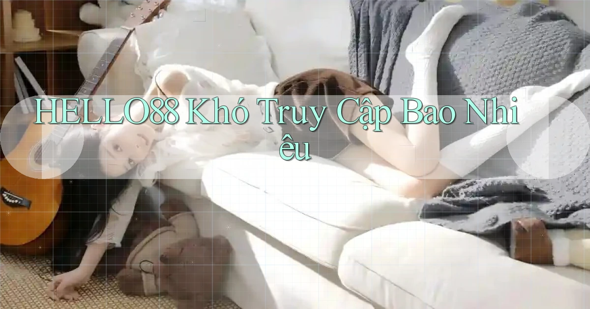 hello88 khó truy cập bao nhiêu