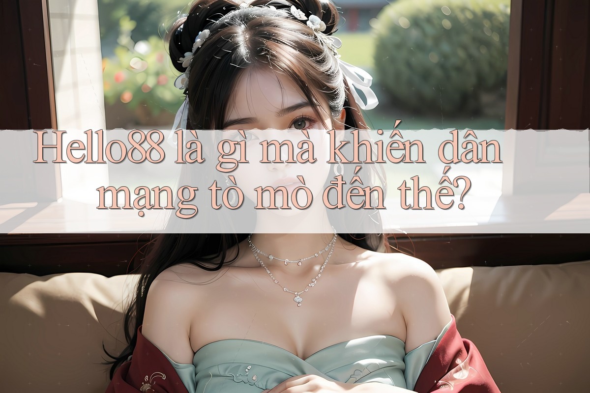 Hello88 là gì mà khiến dân mạng tò mò đến thế?