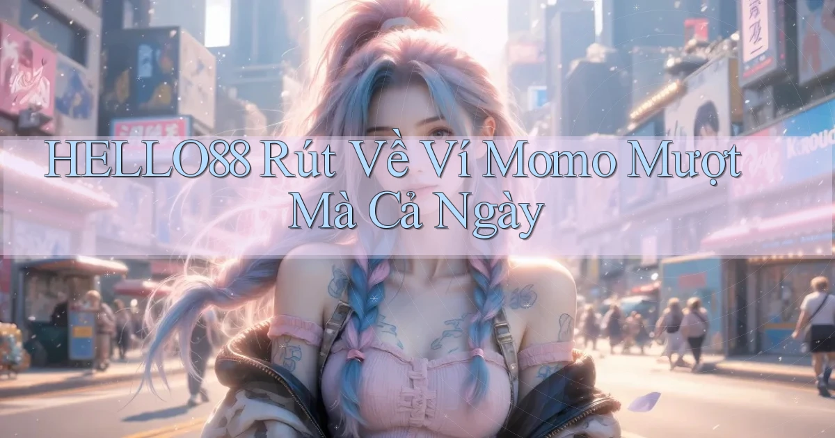hello88 rút về ví momo mượt mà cả ngày