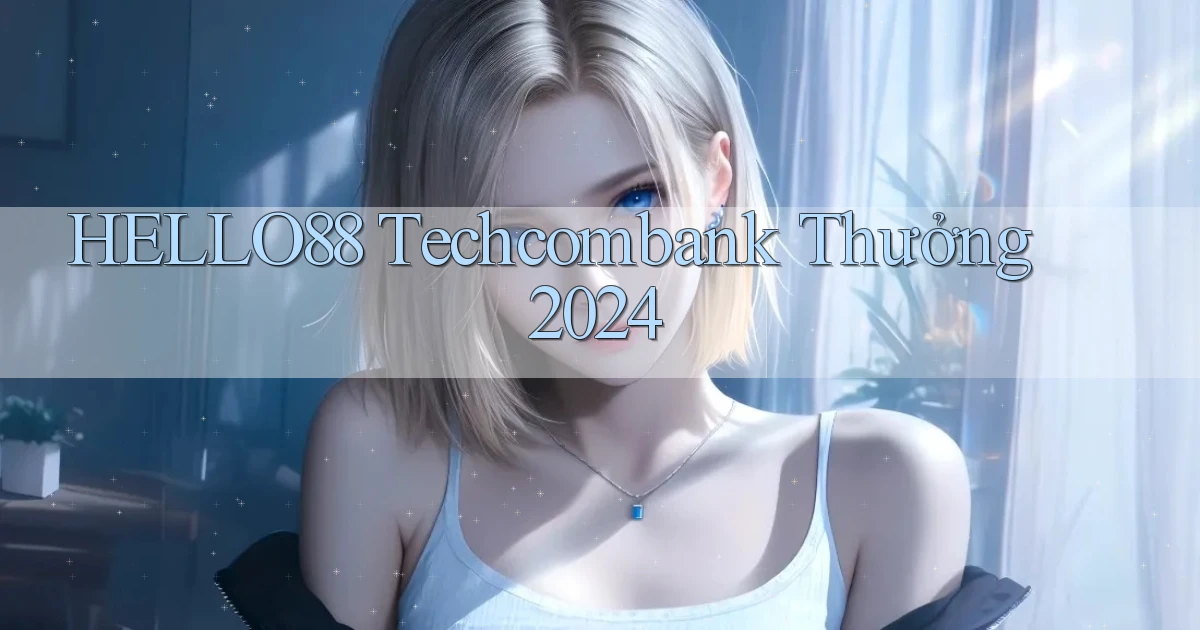 hello88 techcombank thưởng 2024