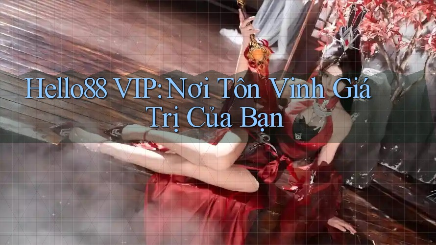 Hello88 VIP: Nơi Tôn Vinh Giá Trị Của Bạn