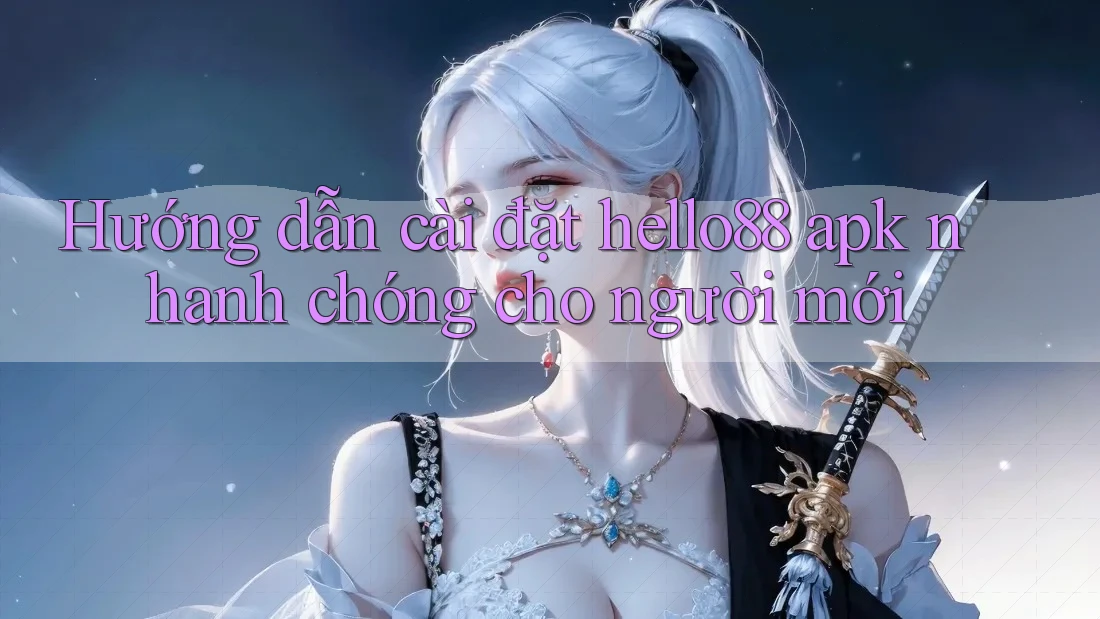 Hướng dẫn cài đặt hello88 apk nhanh chóng cho người mới