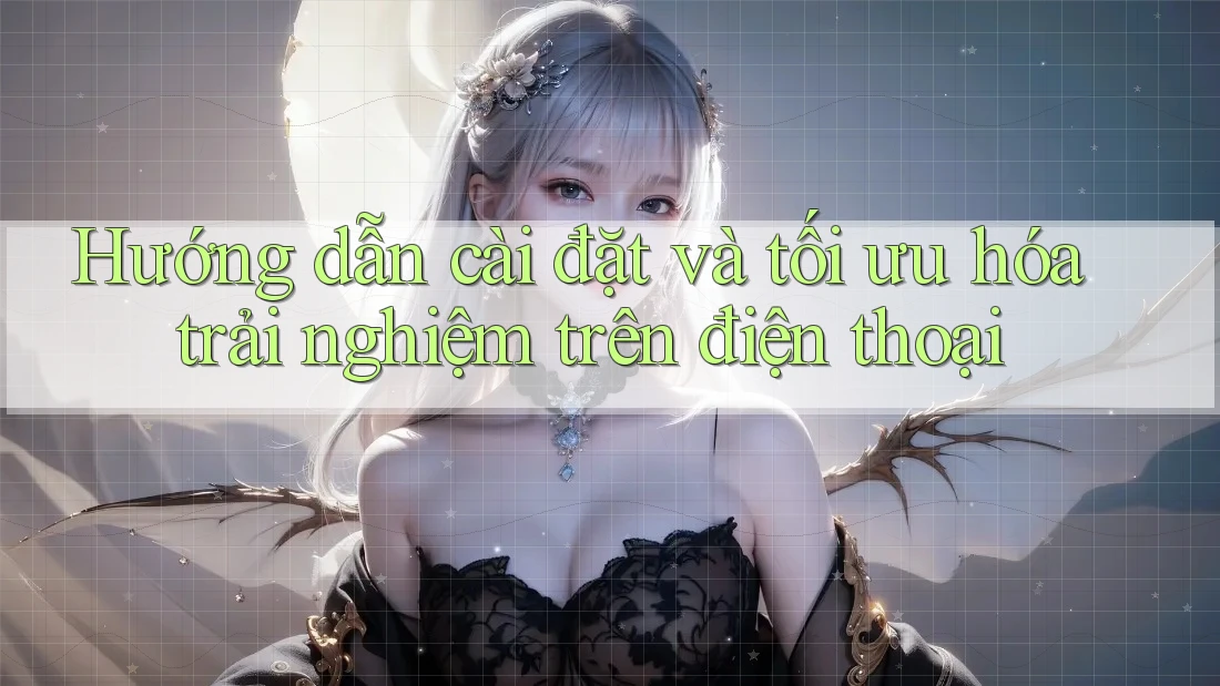 Hướng dẫn cài đặt và tối ưu hóa trải nghiệm trên điện thoại