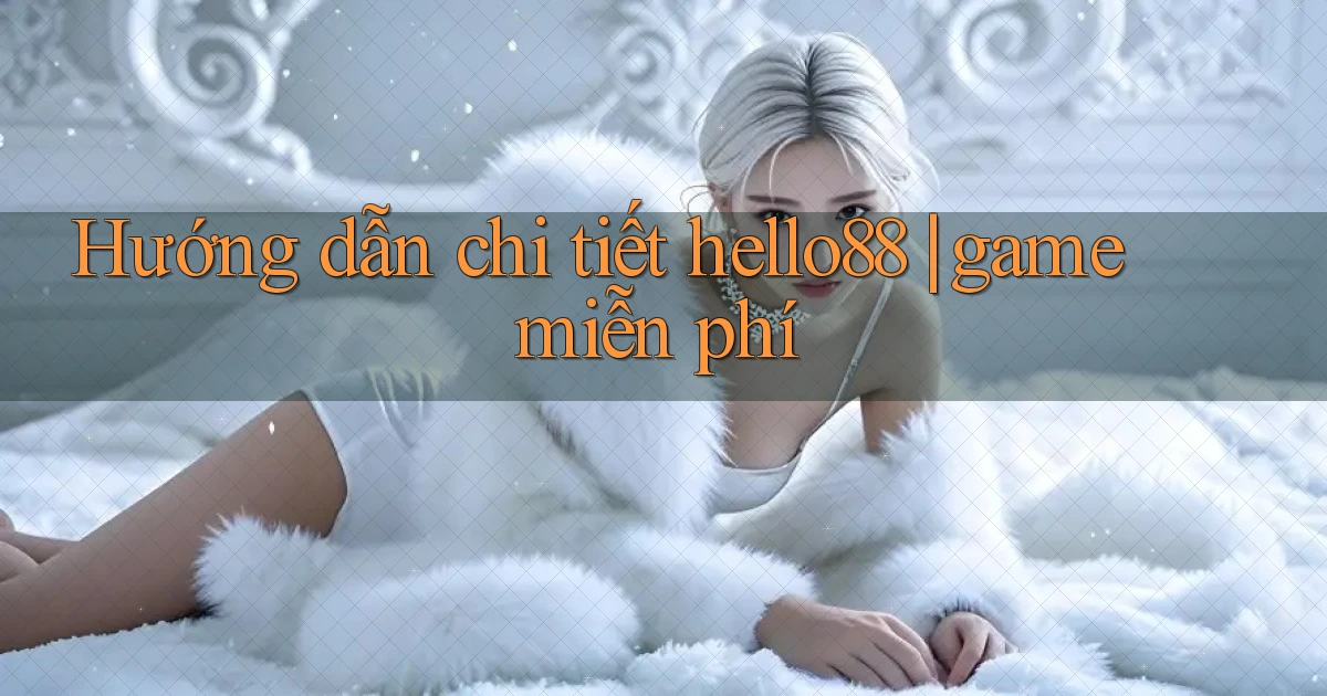 Hướng dẫn chi tiết hello88 game miễn phí
