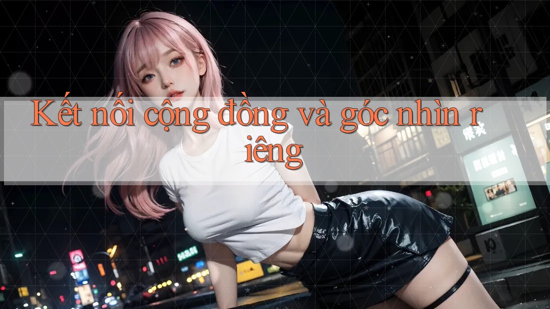 Kết nối cộng đồng và góc nhìn riêng