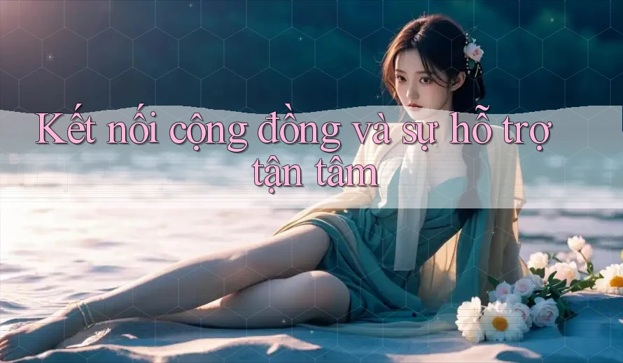 Kết nối cộng đồng và sự hỗ trợ tận tâm