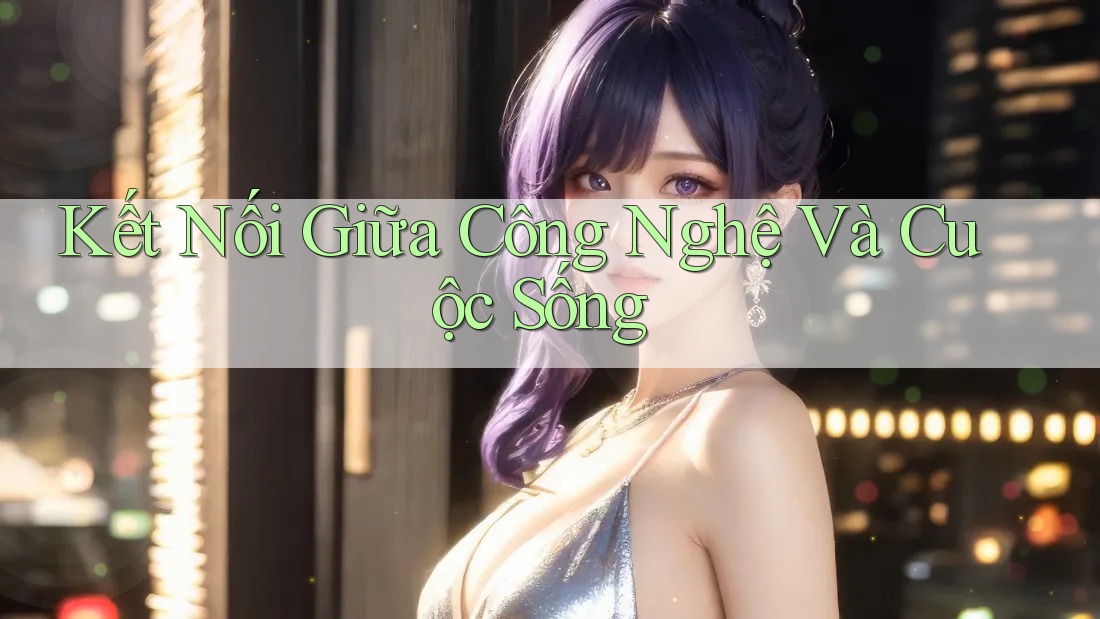 Kết Nối Giữa Công Nghệ Và Cuộc Sống