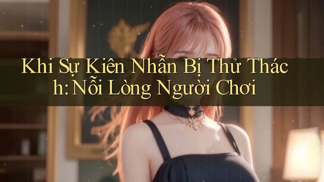Khi Sự Kiên Nhẫn Bị Thử Thách: Nỗi Lòng Người Chơi