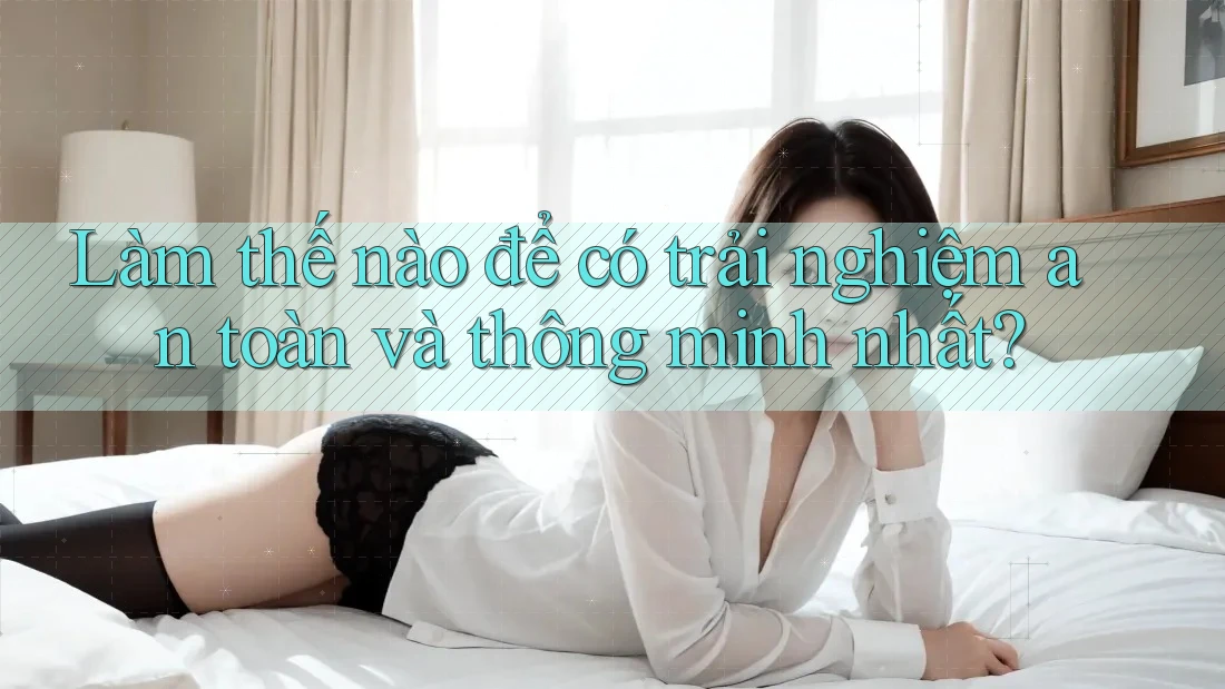 Làm thế nào để có trải nghiệm an toàn và thông minh nhất?