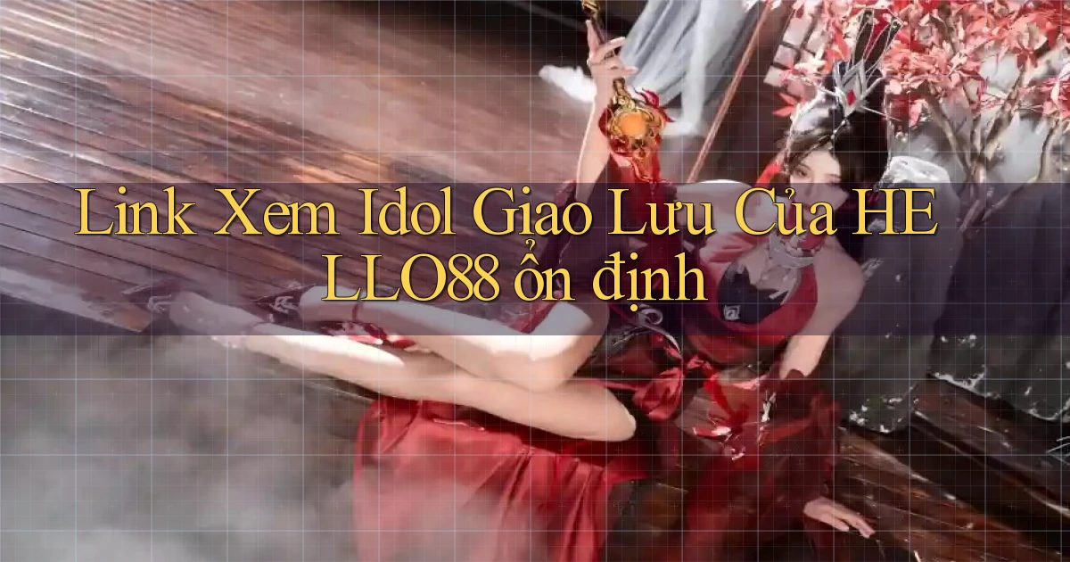 link xem idol giao lưu của hello88 ổn định