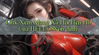 link xem mạng xã hội hẹn hò của hello88 ổn định