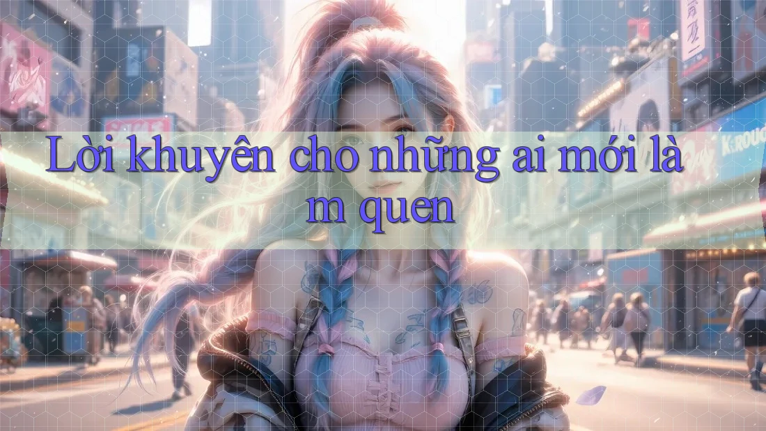 Lời khuyên cho những ai mới làm quen