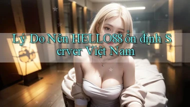 lý do nên hello88 ổn định server việt nam