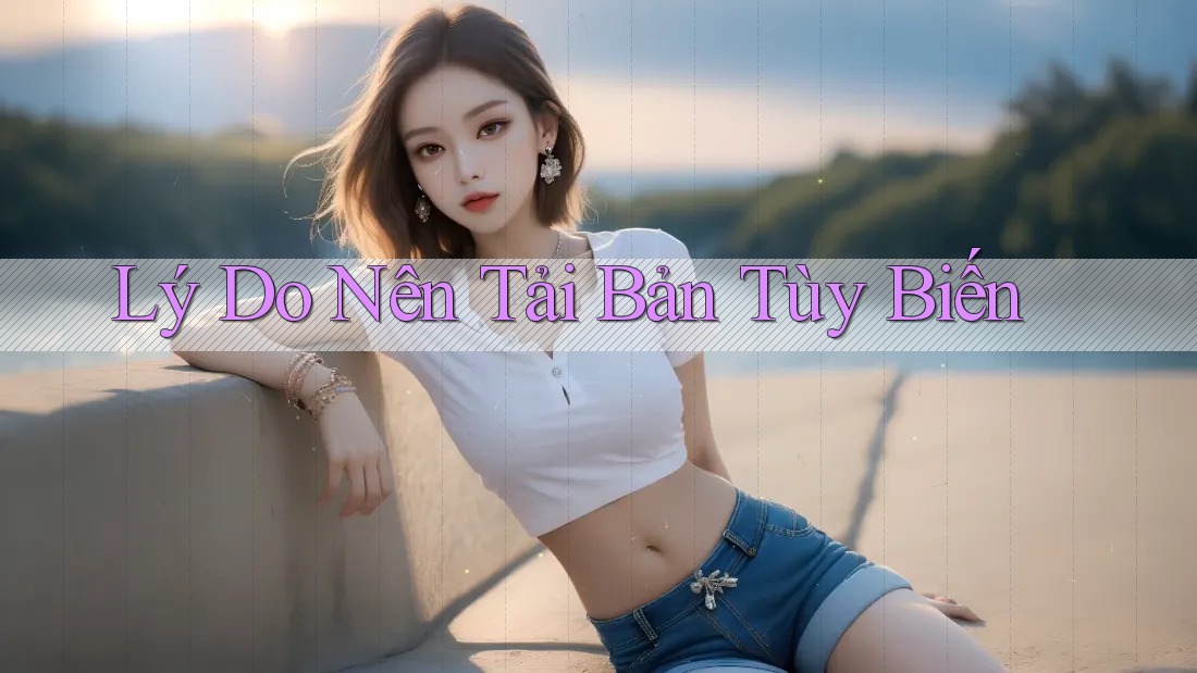 Lý Do Nên Tải Bản Tùy Biến