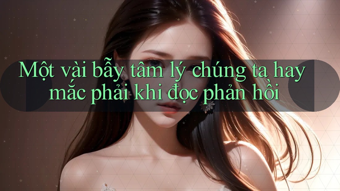 Một vài bẫy tâm lý chúng ta hay mắc phải khi đọc phản hồi