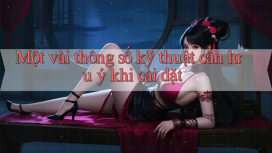 Một vài thông số kỹ thuật cần lưu ý khi cài đặt