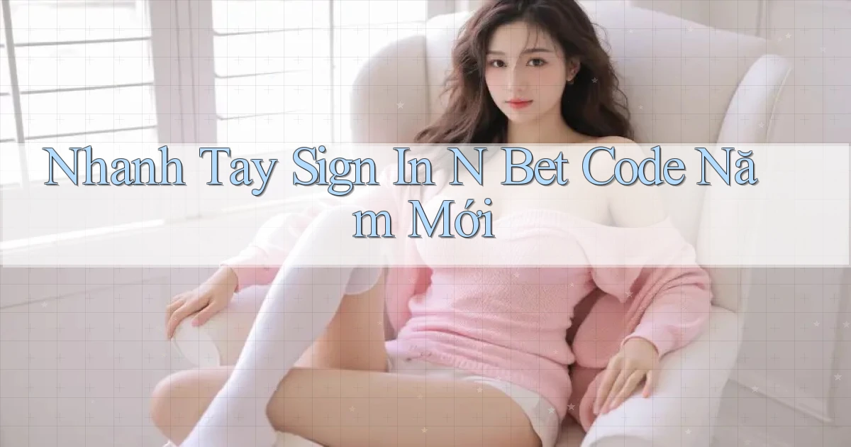 nhanh tay sign in n bet code năm mới