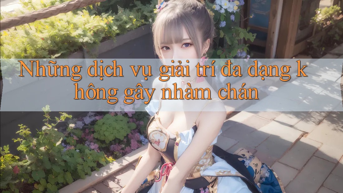 Những dịch vụ giải trí đa dạng không gây nhàm chán
