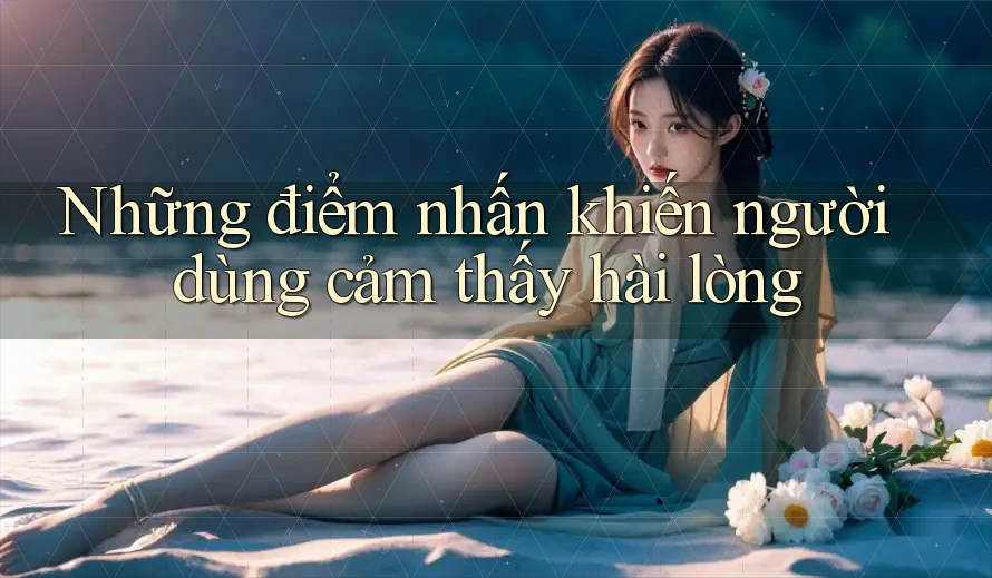 Những điểm nhấn khiến người dùng cảm thấy hài lòng