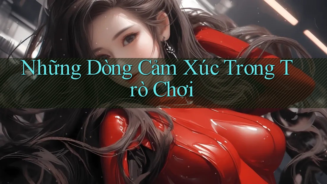 Những Dòng Cảm Xúc Trong Trò Chơi